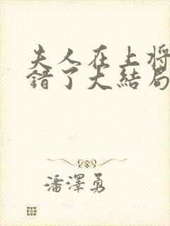 夫人在上将军知错了大结局