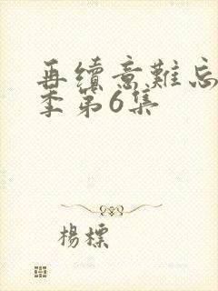 再续意难忘第七季第6集
