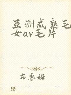 亚洲成熟毛多妇女av毛片