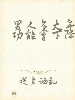 男人多大年龄性功能会下降