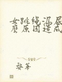 女跳绳漏尿是什么原因造成的
