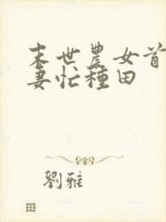 末世农女首辅悍妻忙种田