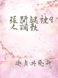 张开腿被9个男人调教