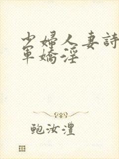 少妇人妻诗雨小军娇淫
