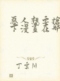 恶人想要抢救一下漫画在哪免费看