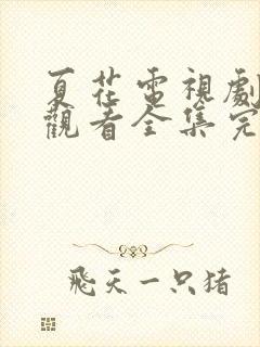 夏花电视剧免费观看全集完整版
