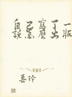 自己写了一本小说怎么出版