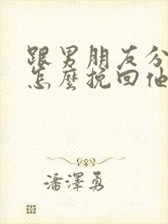 跟男朋友分手了怎么挽回他