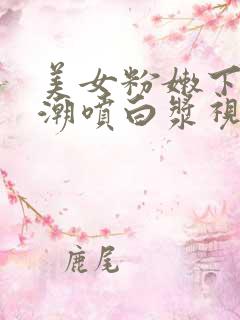 美女粉嫩下面高潮喷白浆视频