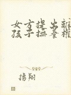 女方提出离婚,孩子抚养权归谁