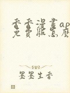 香香漫画app免费版怎么样