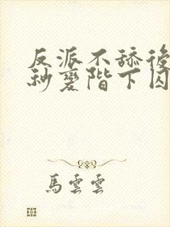 反派不舔后女主秒变阶下囚免费阅读