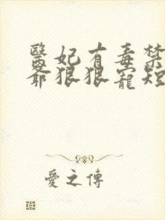 医妃有毒禁欲王爷狠狠宠短剧全集播放