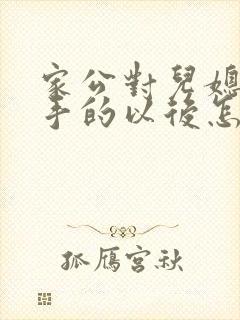家公对儿媳妇动手的以后怎么相处