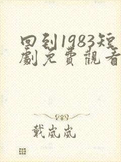回到1983短剧免费观看全集高清