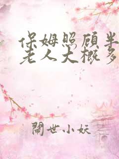 保姆照顾半自理老人大概多少钱