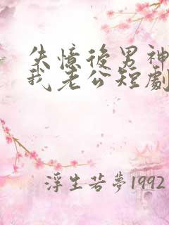 失忆后男神成了我老公短剧免费观看