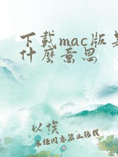 下载mac版是什么意思