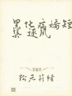 黑化病娇短篇合集 逐夙