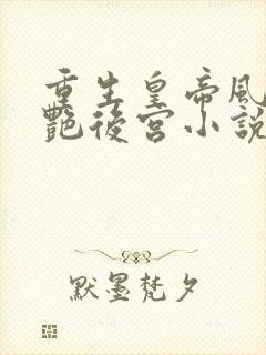重生皇帝风流猎艳后宫小说