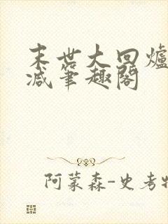 末世大回炉无删减笔趣阁