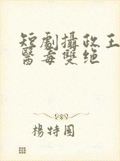 短剧摄政王妃她医毒双绝