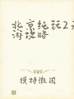 北京纯玩2天旅游攻略