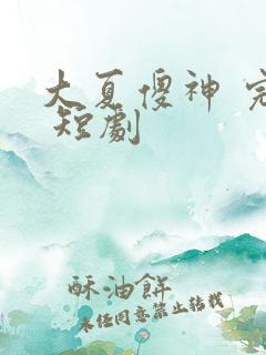 大夏傻神 完整 短剧