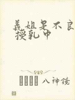 义姐是不良妈妈 授乳中