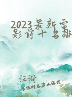 2023最新电影前十名排行榜