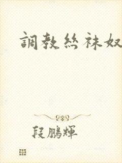 调教丝袜奴隶文