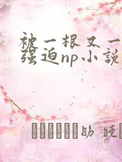被一根又一根h强迫np小说