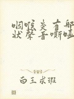 咽喉炎有哪些症状声音嘶哑