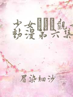 少女たちよ观看动漫第六集免费