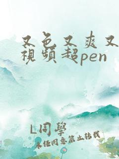 又色又爽又黄的视频超pen