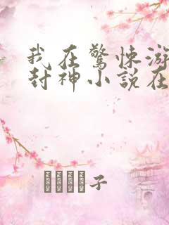我在惊悚游戏里封神小说在哪