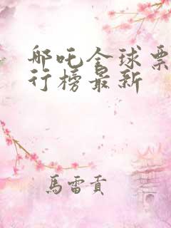 哪吒全球票房排行榜最新