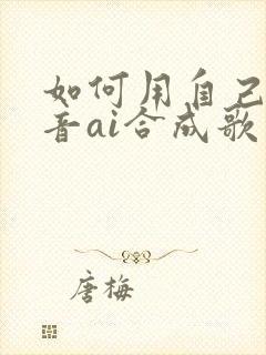 如何用自己的声音ai合成歌曲