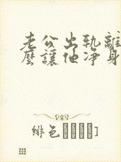 老公出轨离婚怎么让他净身出户