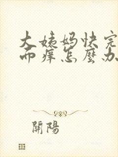 大姨妈快完了下面痒怎么办