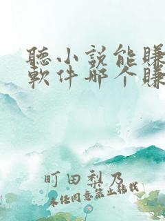 听小说能赚钱的软件哪个赚得多