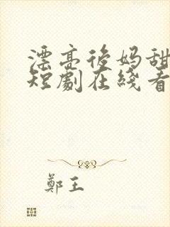 漂亮后妈甜又飒短剧在线看免费