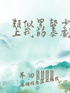 类似黑帮少爷爱上我的泰剧