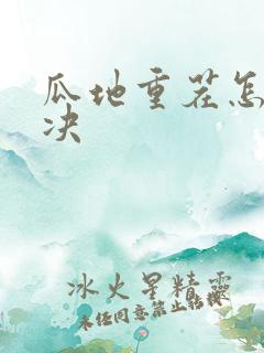 瓜地重茬怎么解决