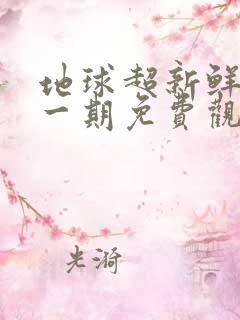 地球超新鲜最新一期免费观看完整版