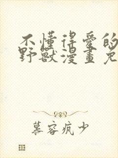 不懂得爱的千金野兽漫画免费