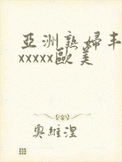 亚洲熟妇丰满色xxxxx欧美