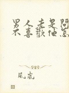 男人老是问我喜不喜欢他怎么回答