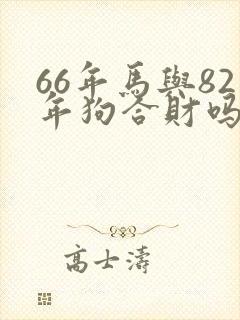 66年马与82年狗合财吗