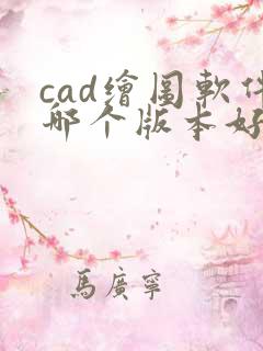 cad绘图软件哪个版本好